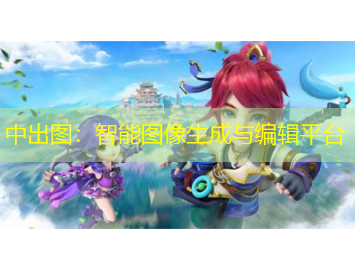 中出图：智能图像生成与编辑平台