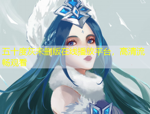 五十度灰未删版在线播放平台，高清流畅观看