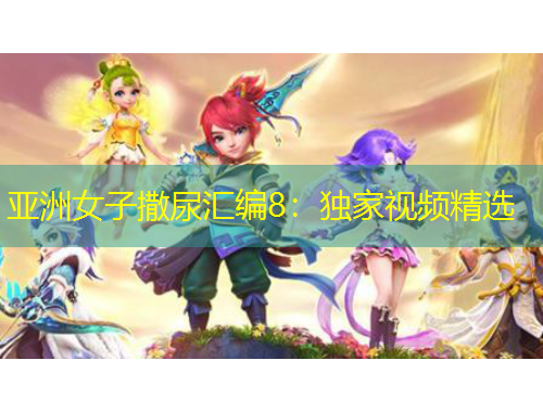 亚洲女子撒尿汇编8：独家视频精选