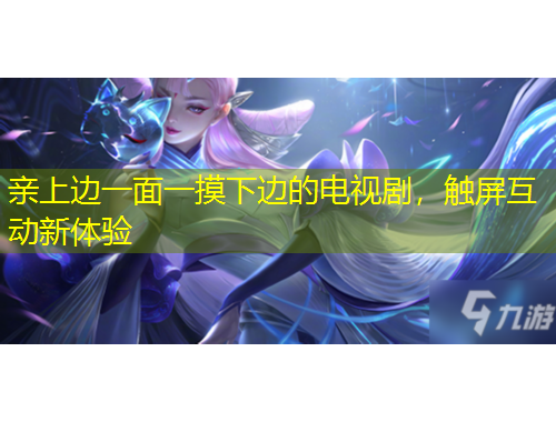 亲上边一面一摸下边的电视剧，触屏互动新体验