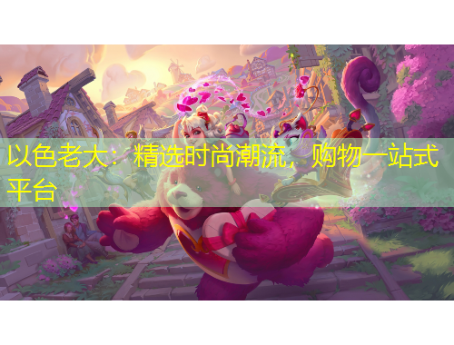 以色老大：精选时尚潮流，购物一站式平台