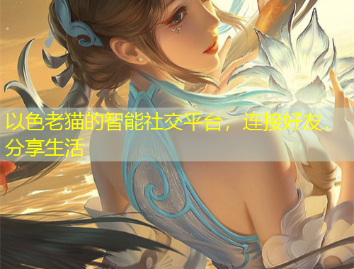 以色老猫的智能社交平台，连接好友，分享生活