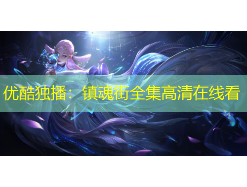 优酷独播：镇魂街全集高清在线看