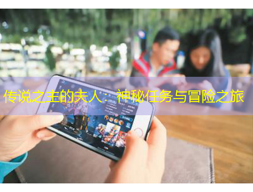 传说之主的夫人：神秘任务与冒险之旅