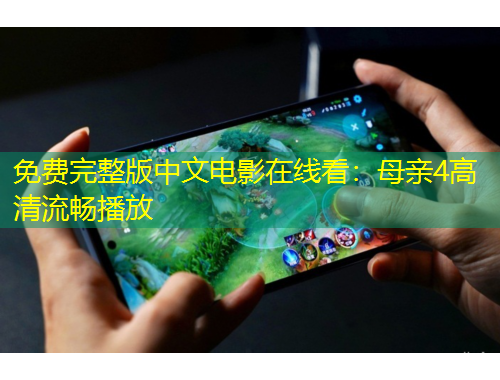 免费完整版中文电影在线看：母亲4高清流畅播放