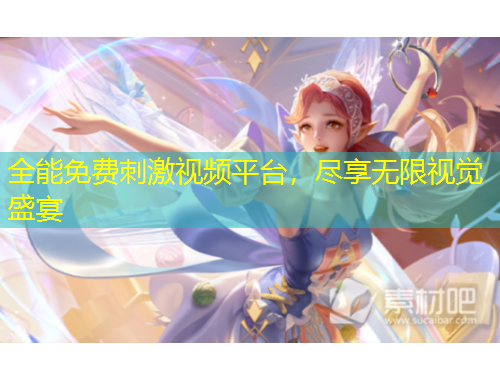 全能免费刺激视频平台，尽享无限视觉盛宴