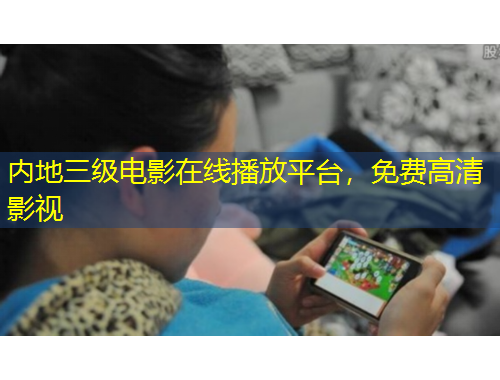 内地三级电影在线播放平台，免费高清影视