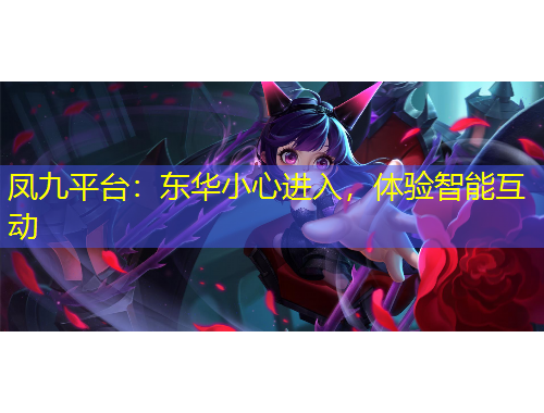 凤九平台：东华小心进入，体验智能互动