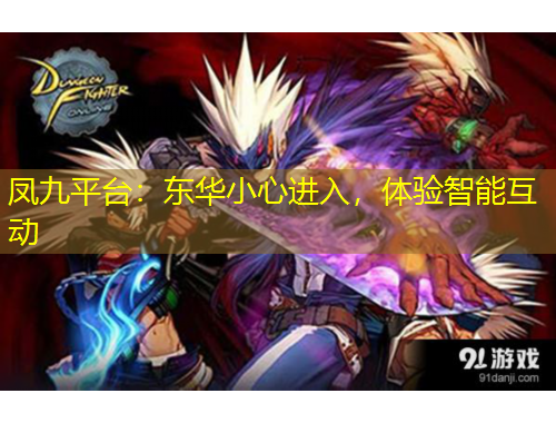 凤九平台：东华小心进入，体验智能互动
