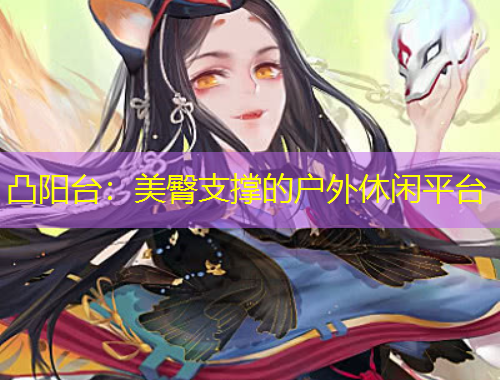凸阳台：美臀支撑的户外休闲平台