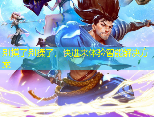 别摸了别揉了，快进来体验智能解决方案