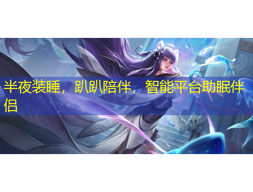 半夜装睡，趴趴陪伴，智能平台助眠伴侣
