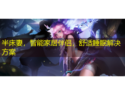 半床妻，智能家居伴侣，舒适睡眠解决方案