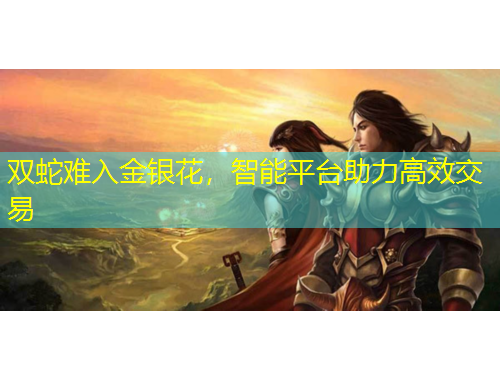 双蛇难入金银花，智能平台助力高效交易