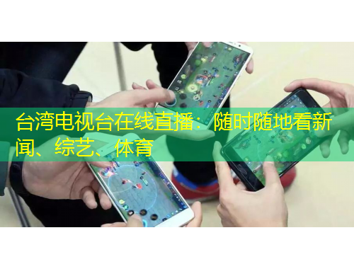 台湾电视台在线直播：随时随地看新闻、综艺、体育
