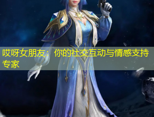 哎呀女朋友：你的社交互动与情感支持专家
