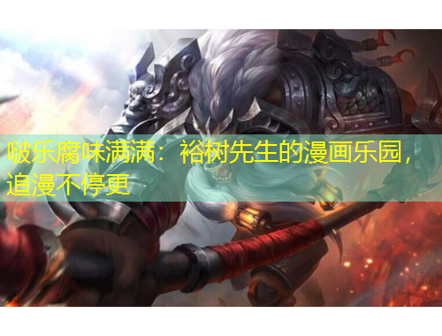 啵乐腐味满满：裕树先生的漫画乐园，追漫不停更