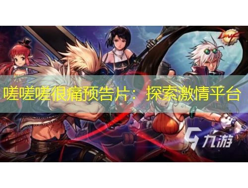 嗟嗟嗟很痛预告片：探索激情平台
