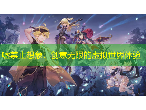 嘘禁止想象：创意无限的虚拟世界体验
