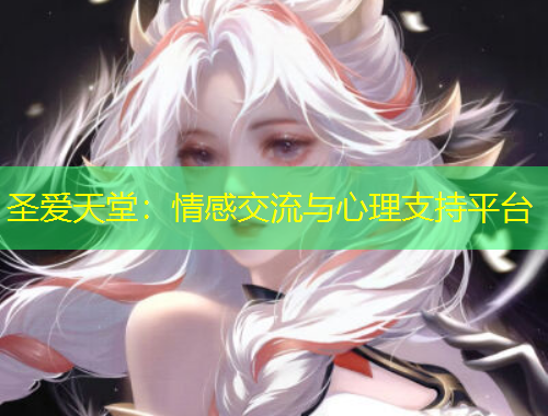 圣爱天堂：情感交流与心理支持平台