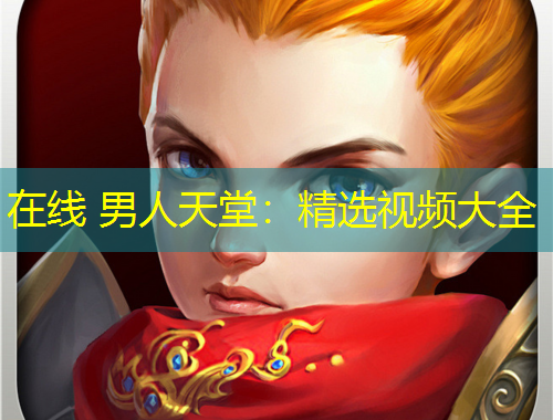在线 男人天堂：精选视频大全