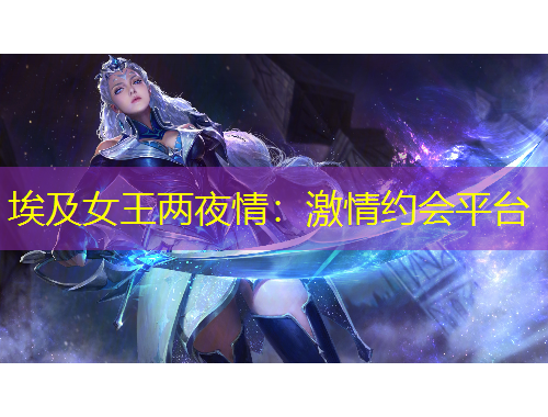 埃及女王两夜情：激情约会平台