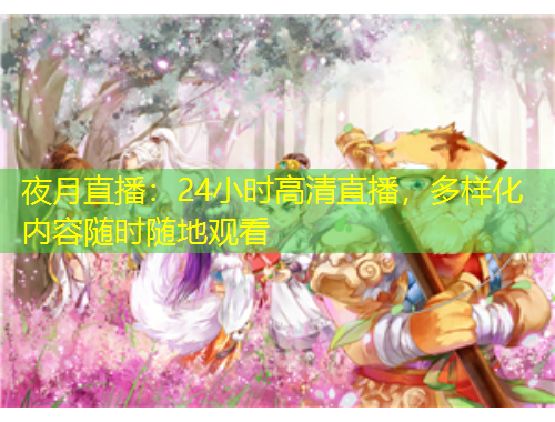 夜月直播：24小时高清直播，多样化内容随时随地观看