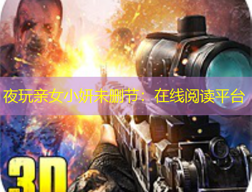 夜玩亲女小妍未删节：在线阅读平台