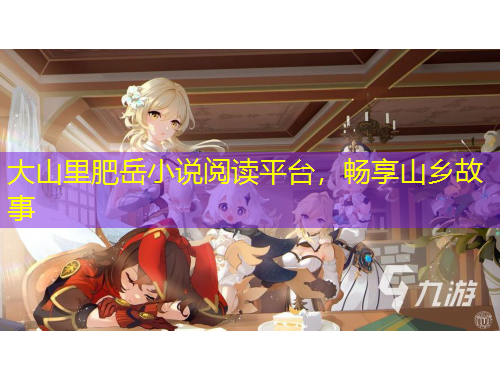 大山里肥岳小说阅读平台，畅享山乡故事
