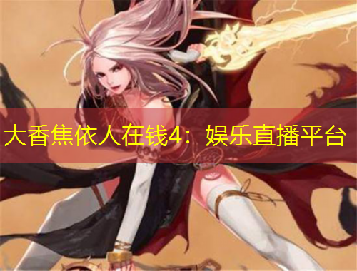 大香焦依人在钱4：娱乐直播平台