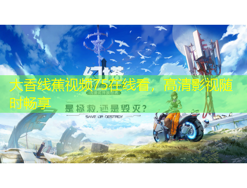 大香线蕉视频75在线看，高清影视随时畅享