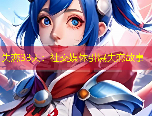 失恋33天：社交媒体引爆失恋故事