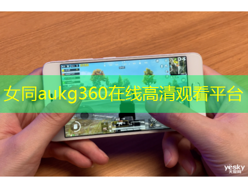 女同aukg360在线高清观看平台