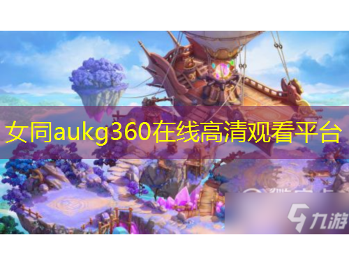 女同aukg360在线高清观看平台