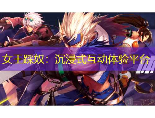 女王踩奴：沉浸式互动体验平台