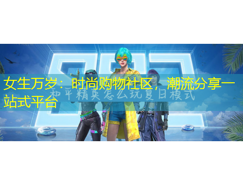 女生万岁：时尚购物社区，潮流分享一站式平台