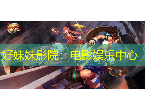 好妹妹影院：电影娱乐中心