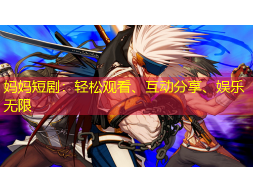 妈妈短剧：轻松观看、互动分享、娱乐无限