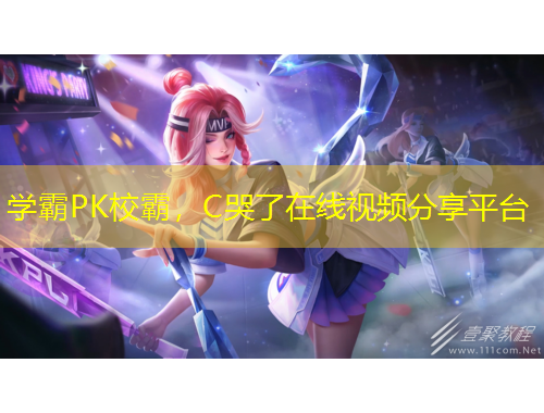 学霸PK校霸，C哭了在线视频分享平台