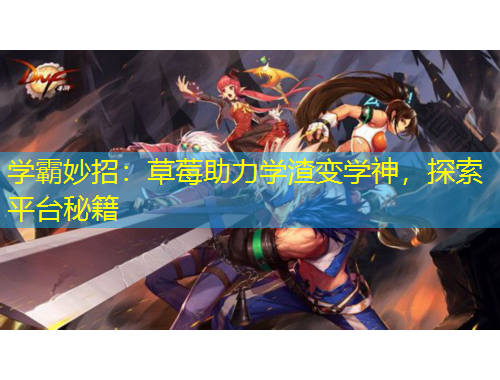 学霸妙招：草莓助力学渣变学神，探索平台秘籍