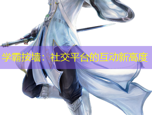 学霸按墙：社交平台的互动新高度