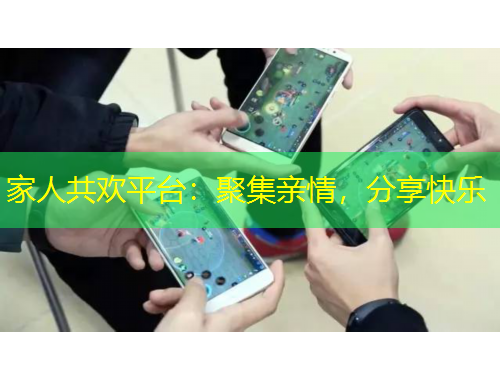 家人共欢平台：聚集亲情，分享快乐