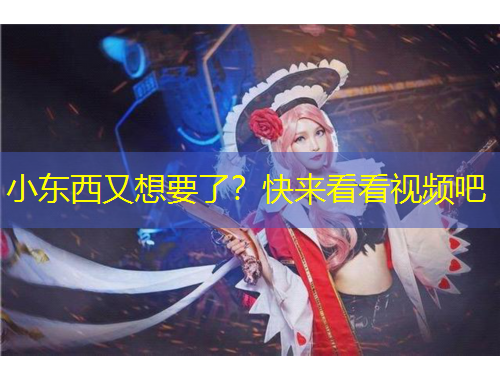 小东西又想要了？快来看看视频吧