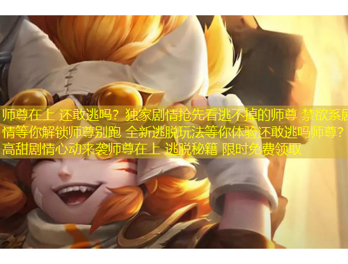 师尊在上 还敢逃吗？独家剧情抢先看逃不掉的师尊 禁欲系剧情等你解锁师尊别跑 全新逃脱玩法等你体验还敢逃吗师尊？高甜剧情心动来袭师尊在上 逃脱秘籍 限时免费领取