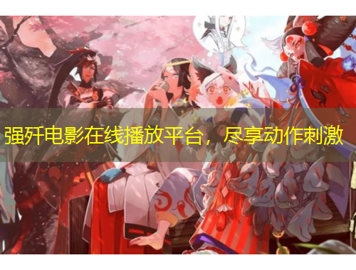 强歼电影在线播放平台，尽享动作刺激