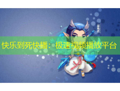 快乐到死快播：极速视频播放平台