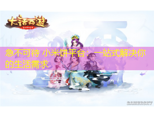 急不可待 小米饼平台：一站式解决你的生活需求