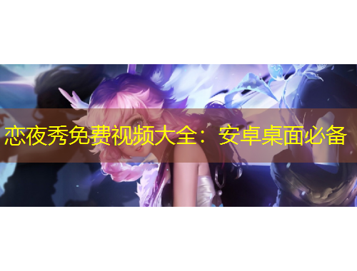 恋夜秀免费视频大全：安卓桌面必备