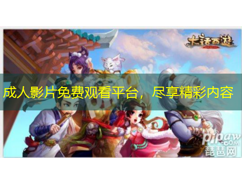 成人影片免费观看平台，尽享精彩内容