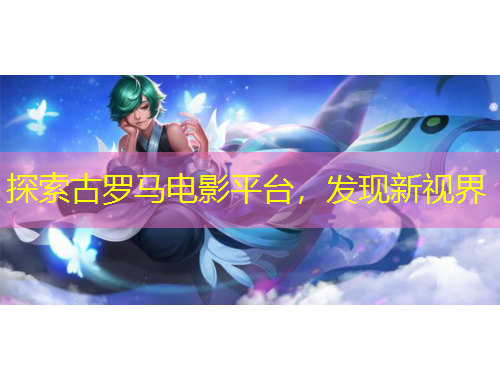 探索古罗马电影平台，发现新视界